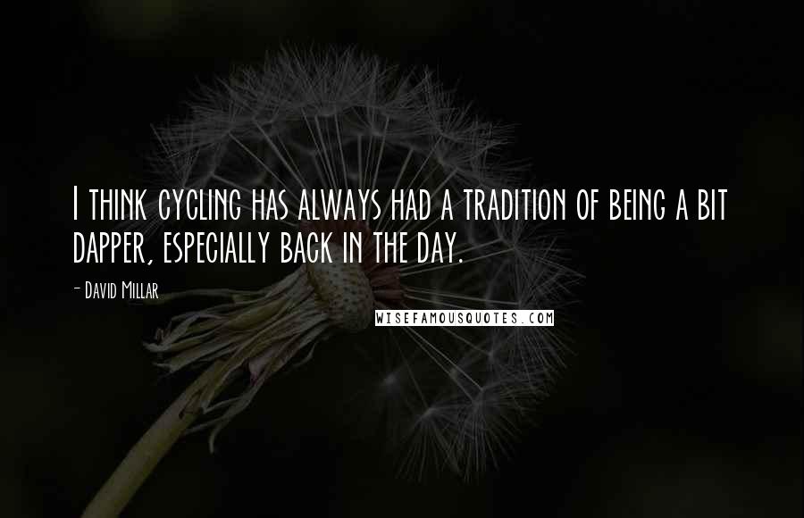 David Millar Quotes: I think cycling has always had a tradition of being a bit dapper, especially back in the day.