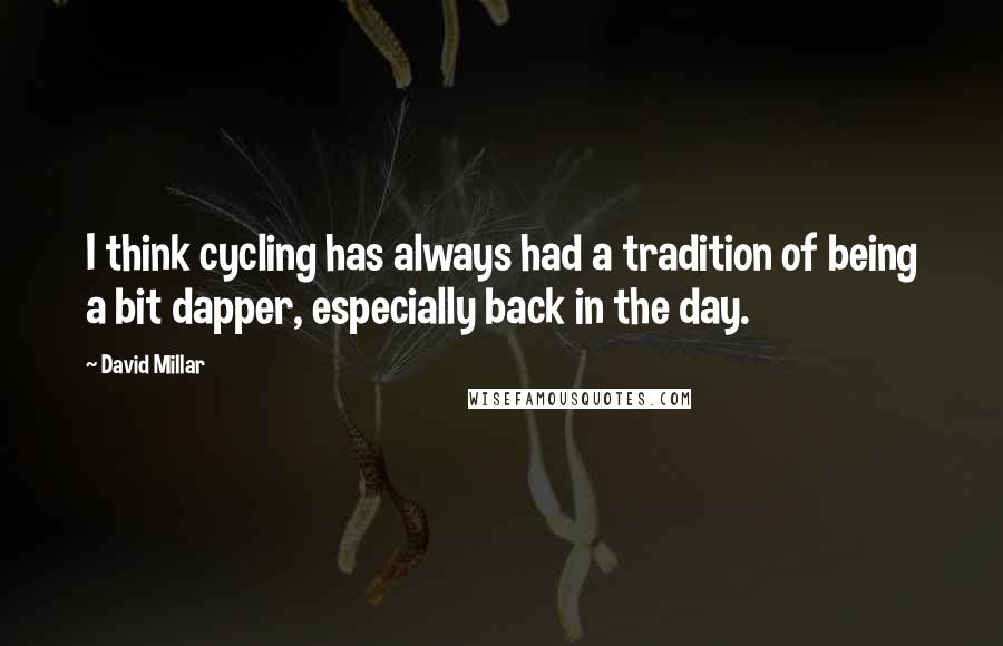 David Millar Quotes: I think cycling has always had a tradition of being a bit dapper, especially back in the day.