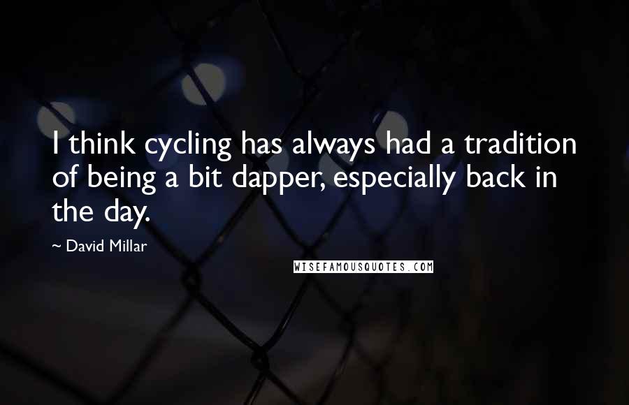 David Millar Quotes: I think cycling has always had a tradition of being a bit dapper, especially back in the day.