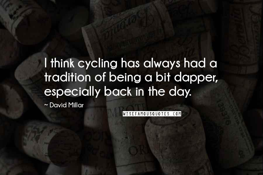 David Millar Quotes: I think cycling has always had a tradition of being a bit dapper, especially back in the day.