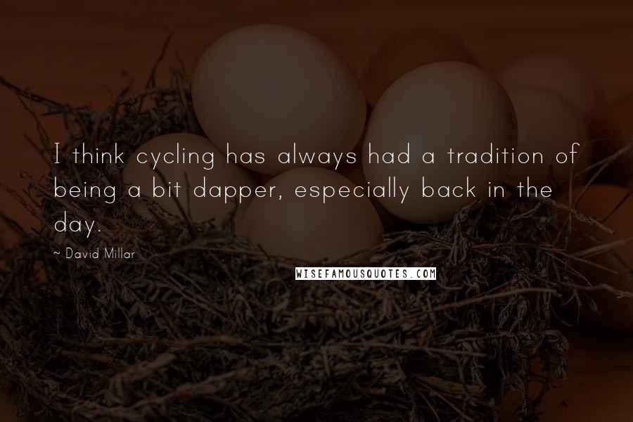 David Millar Quotes: I think cycling has always had a tradition of being a bit dapper, especially back in the day.