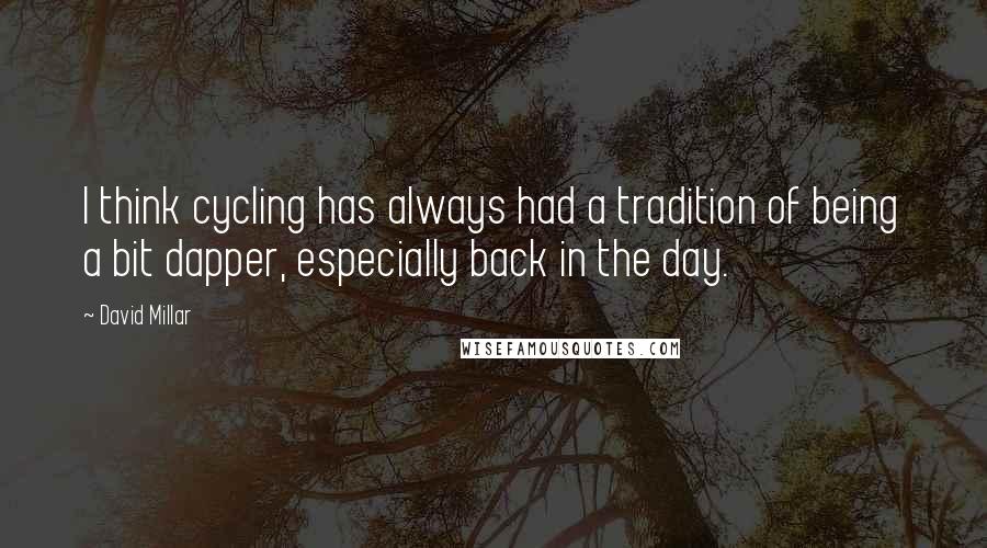 David Millar Quotes: I think cycling has always had a tradition of being a bit dapper, especially back in the day.