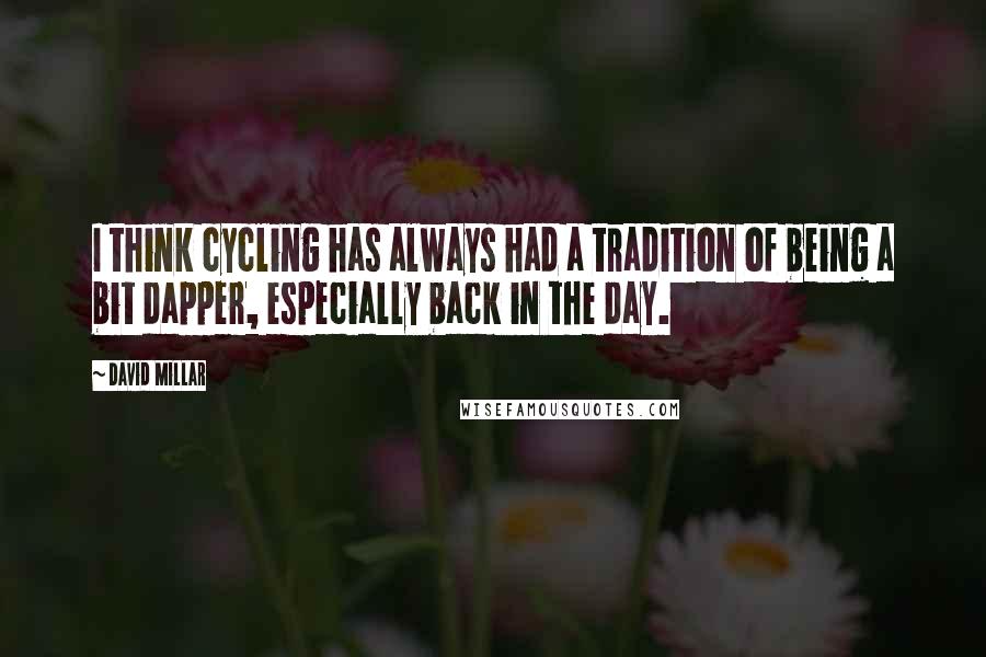 David Millar Quotes: I think cycling has always had a tradition of being a bit dapper, especially back in the day.