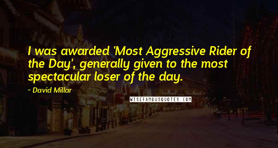 David Millar Quotes: I was awarded 'Most Aggressive Rider of the Day', generally given to the most spectacular loser of the day.