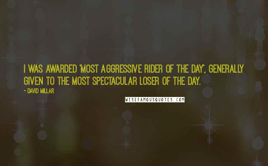 David Millar Quotes: I was awarded 'Most Aggressive Rider of the Day', generally given to the most spectacular loser of the day.