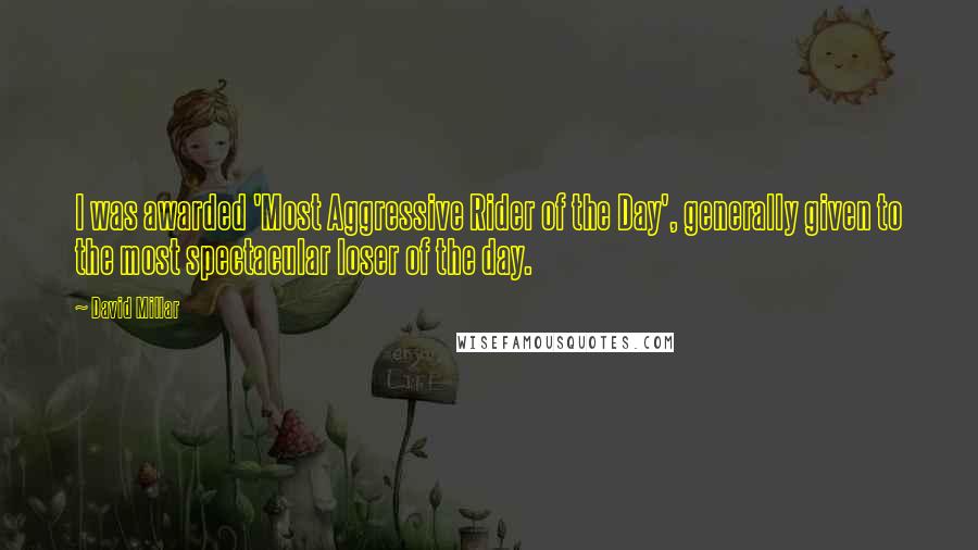 David Millar Quotes: I was awarded 'Most Aggressive Rider of the Day', generally given to the most spectacular loser of the day.