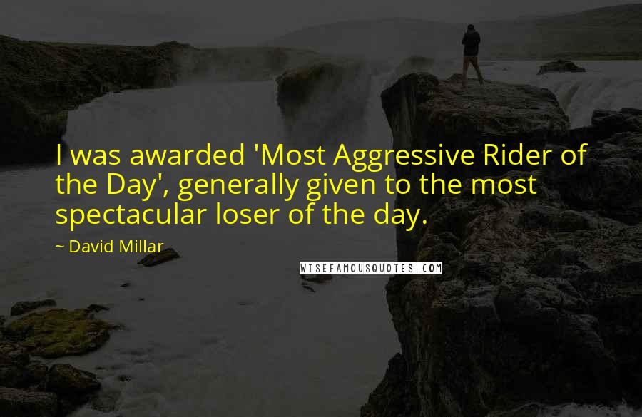 David Millar Quotes: I was awarded 'Most Aggressive Rider of the Day', generally given to the most spectacular loser of the day.