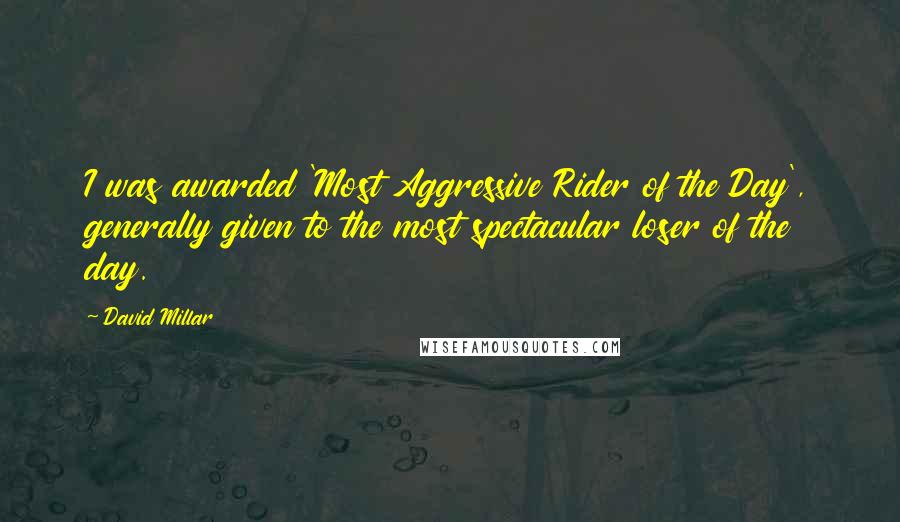 David Millar Quotes: I was awarded 'Most Aggressive Rider of the Day', generally given to the most spectacular loser of the day.