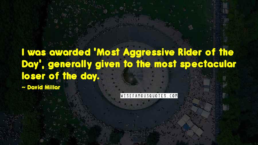 David Millar Quotes: I was awarded 'Most Aggressive Rider of the Day', generally given to the most spectacular loser of the day.