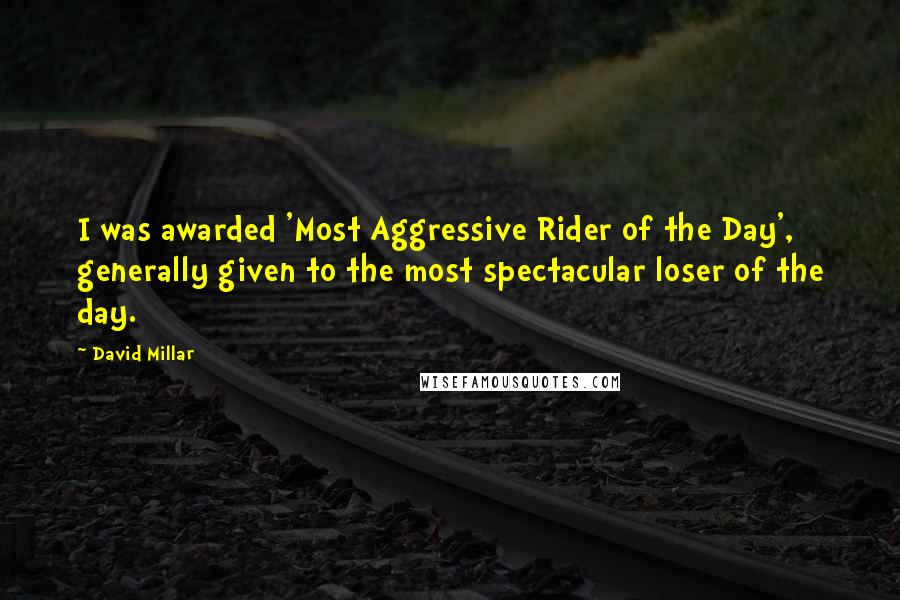 David Millar Quotes: I was awarded 'Most Aggressive Rider of the Day', generally given to the most spectacular loser of the day.