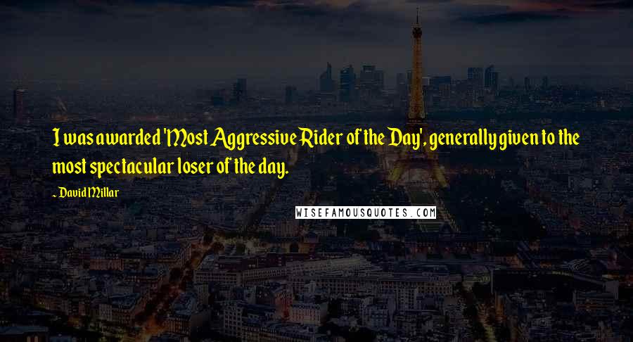 David Millar Quotes: I was awarded 'Most Aggressive Rider of the Day', generally given to the most spectacular loser of the day.