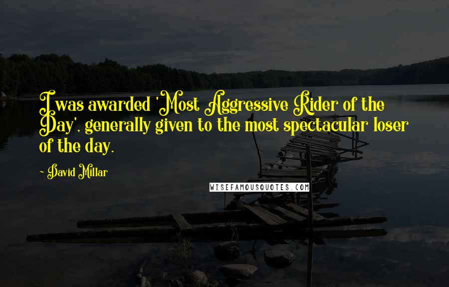 David Millar Quotes: I was awarded 'Most Aggressive Rider of the Day', generally given to the most spectacular loser of the day.