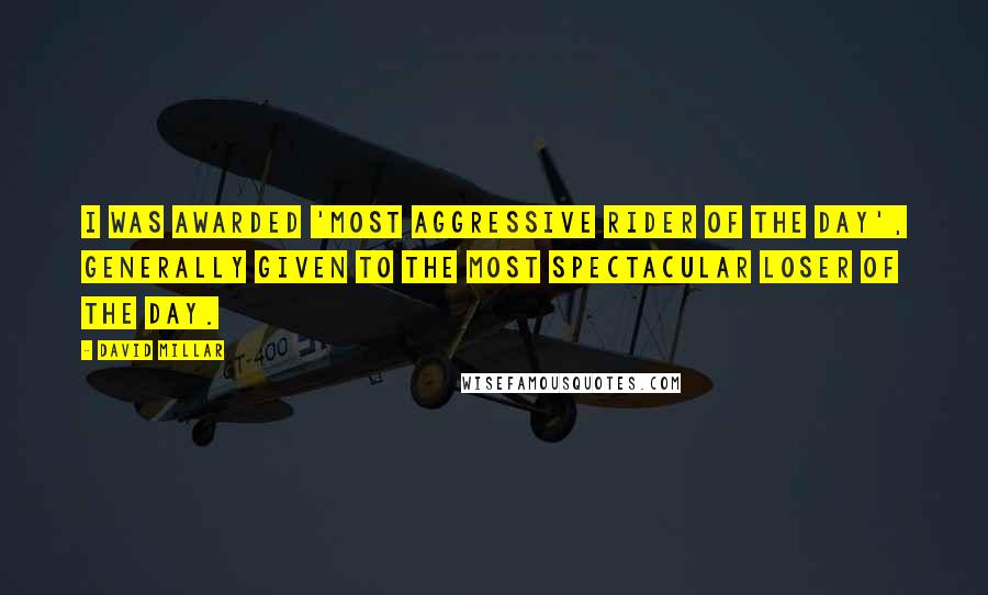 David Millar Quotes: I was awarded 'Most Aggressive Rider of the Day', generally given to the most spectacular loser of the day.