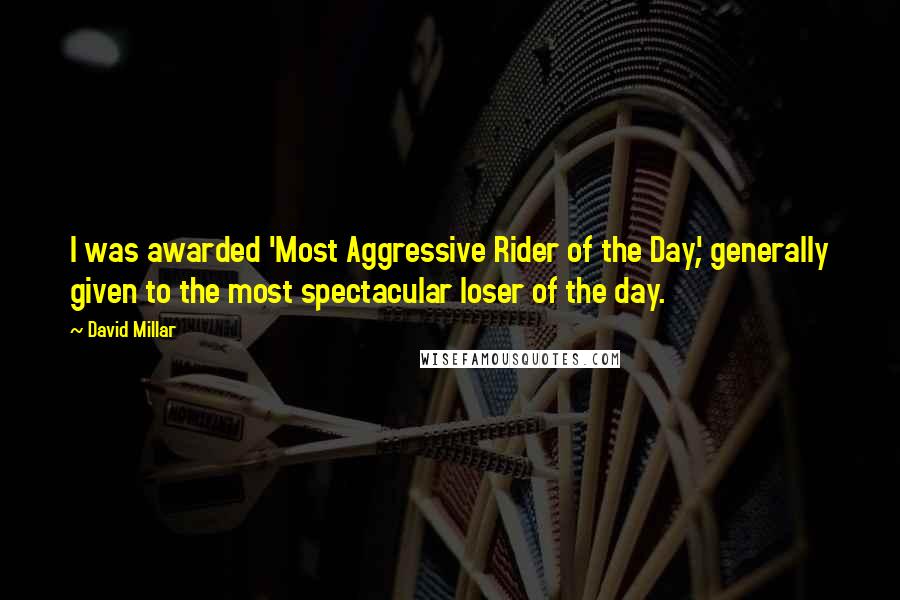 David Millar Quotes: I was awarded 'Most Aggressive Rider of the Day', generally given to the most spectacular loser of the day.
