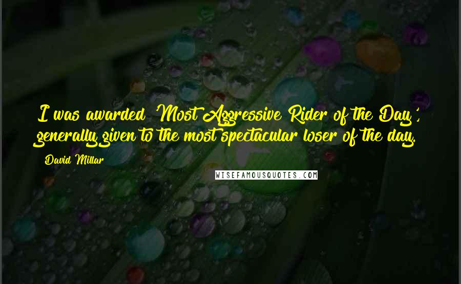 David Millar Quotes: I was awarded 'Most Aggressive Rider of the Day', generally given to the most spectacular loser of the day.