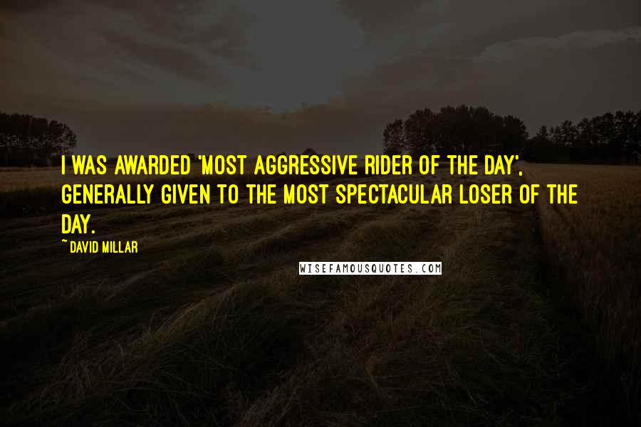 David Millar Quotes: I was awarded 'Most Aggressive Rider of the Day', generally given to the most spectacular loser of the day.