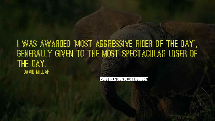 David Millar Quotes: I was awarded 'Most Aggressive Rider of the Day', generally given to the most spectacular loser of the day.