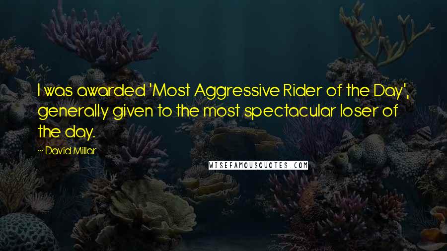 David Millar Quotes: I was awarded 'Most Aggressive Rider of the Day', generally given to the most spectacular loser of the day.