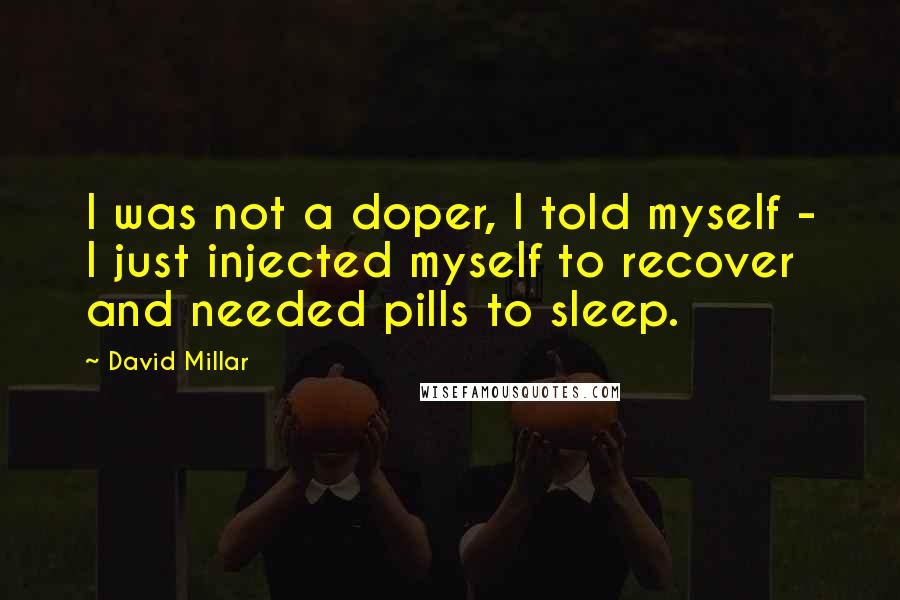 David Millar Quotes: I was not a doper, I told myself - I just injected myself to recover and needed pills to sleep.