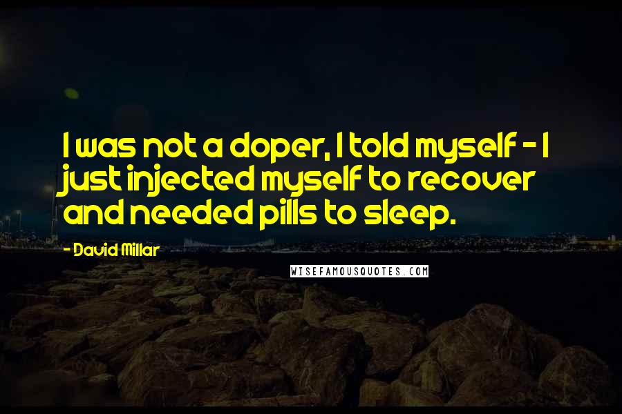 David Millar Quotes: I was not a doper, I told myself - I just injected myself to recover and needed pills to sleep.