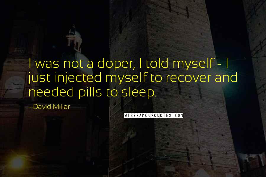 David Millar Quotes: I was not a doper, I told myself - I just injected myself to recover and needed pills to sleep.