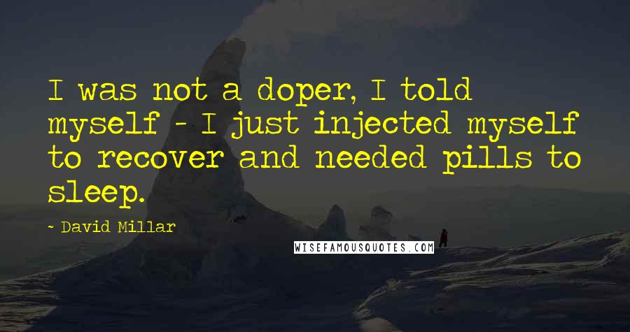 David Millar Quotes: I was not a doper, I told myself - I just injected myself to recover and needed pills to sleep.