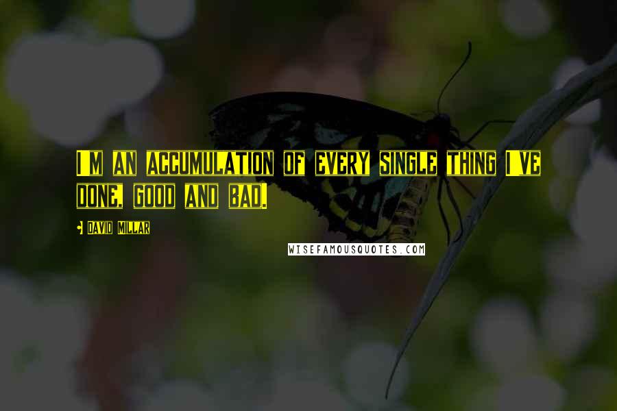 David Millar Quotes: I'm an accumulation of every single thing I've done, good and bad.
