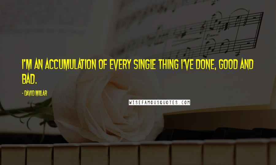 David Millar Quotes: I'm an accumulation of every single thing I've done, good and bad.