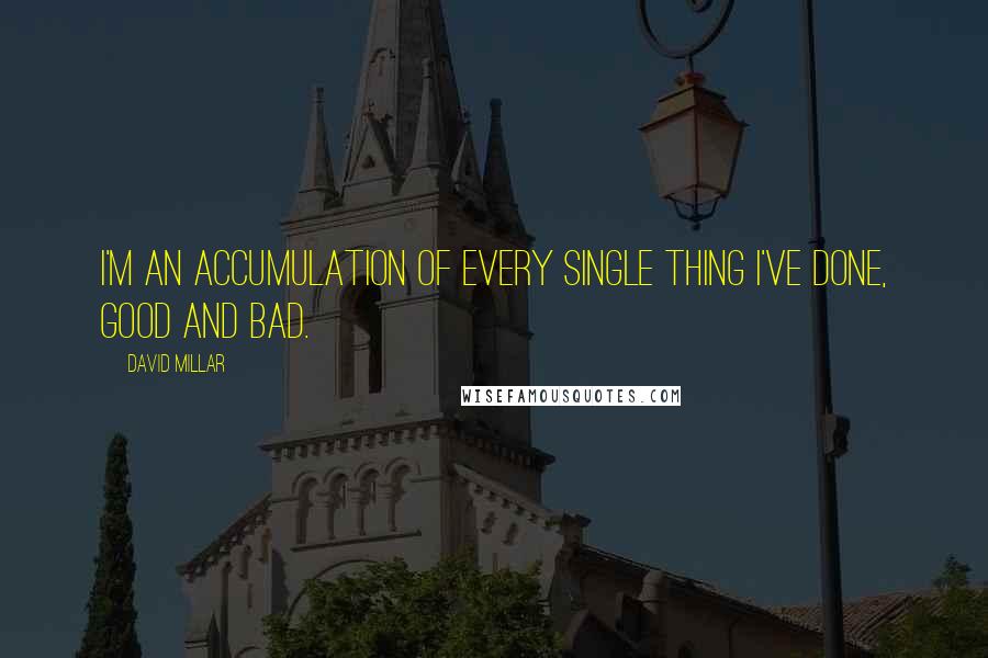 David Millar Quotes: I'm an accumulation of every single thing I've done, good and bad.