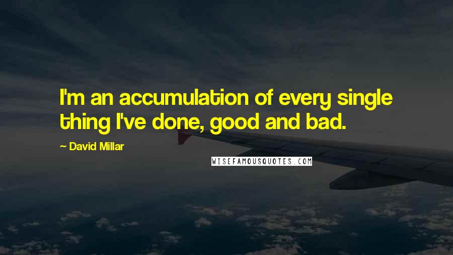 David Millar Quotes: I'm an accumulation of every single thing I've done, good and bad.