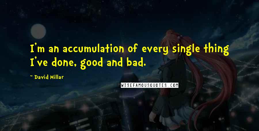 David Millar Quotes: I'm an accumulation of every single thing I've done, good and bad.