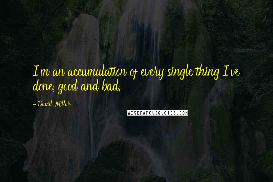 David Millar Quotes: I'm an accumulation of every single thing I've done, good and bad.