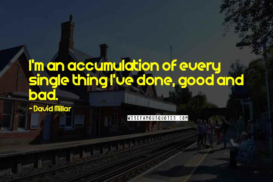 David Millar Quotes: I'm an accumulation of every single thing I've done, good and bad.