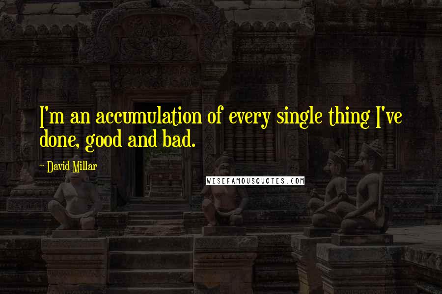 David Millar Quotes: I'm an accumulation of every single thing I've done, good and bad.