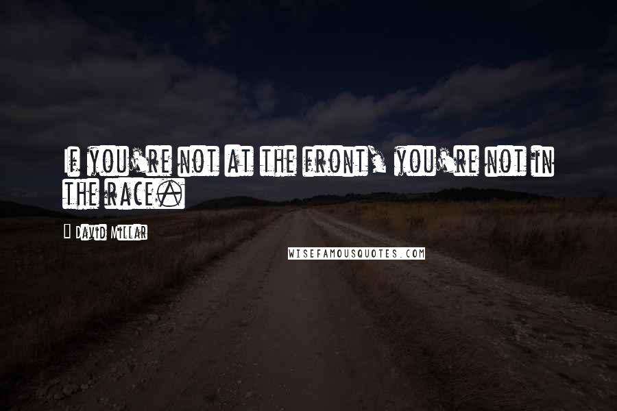 David Millar Quotes: If you're not at the front, you're not in the race.