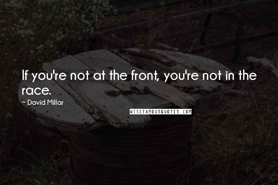 David Millar Quotes: If you're not at the front, you're not in the race.