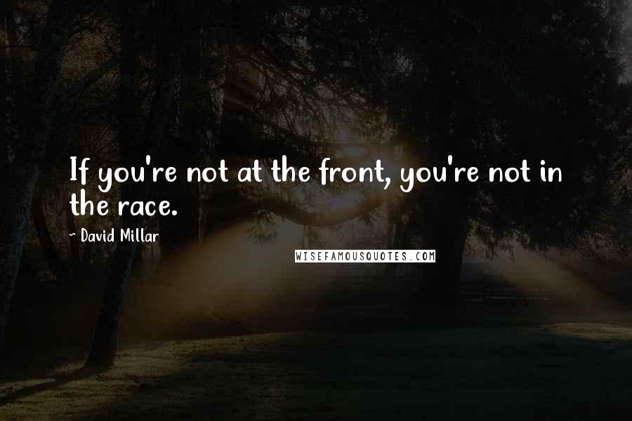 David Millar Quotes: If you're not at the front, you're not in the race.