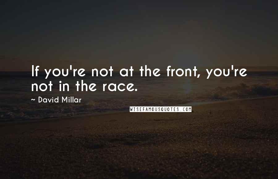 David Millar Quotes: If you're not at the front, you're not in the race.