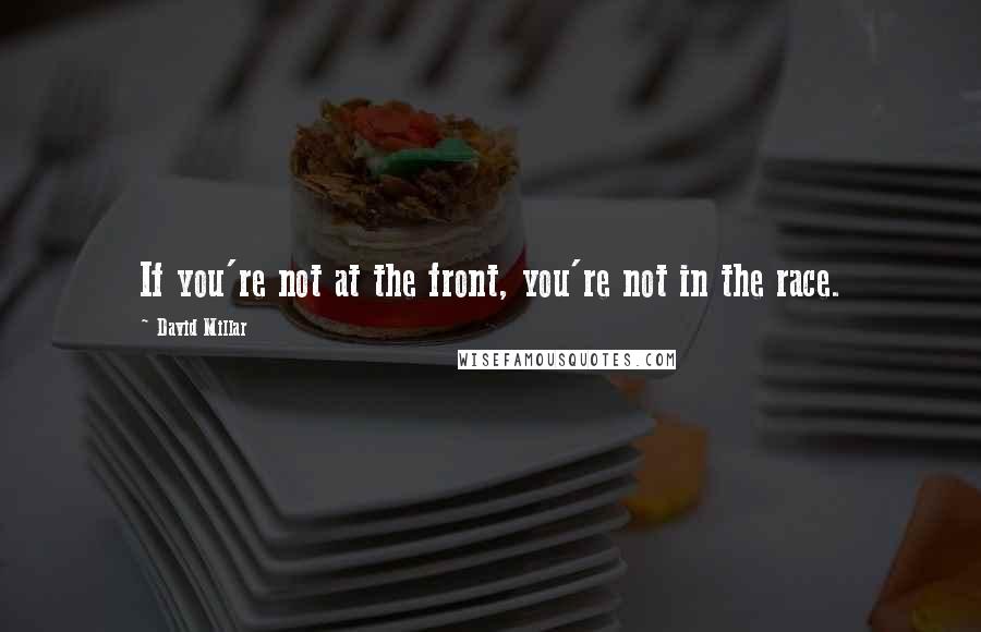 David Millar Quotes: If you're not at the front, you're not in the race.