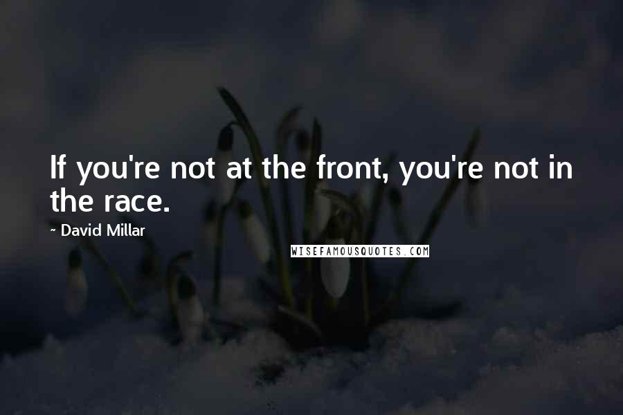 David Millar Quotes: If you're not at the front, you're not in the race.