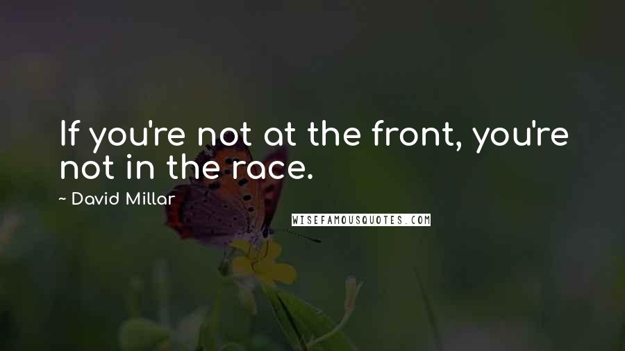 David Millar Quotes: If you're not at the front, you're not in the race.