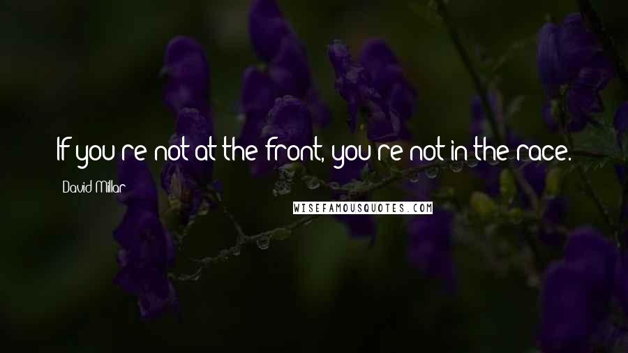 David Millar Quotes: If you're not at the front, you're not in the race.