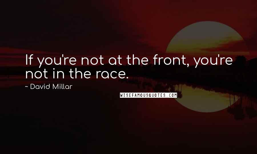 David Millar Quotes: If you're not at the front, you're not in the race.