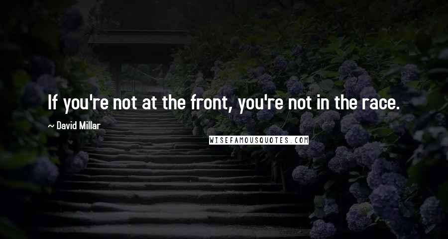 David Millar Quotes: If you're not at the front, you're not in the race.