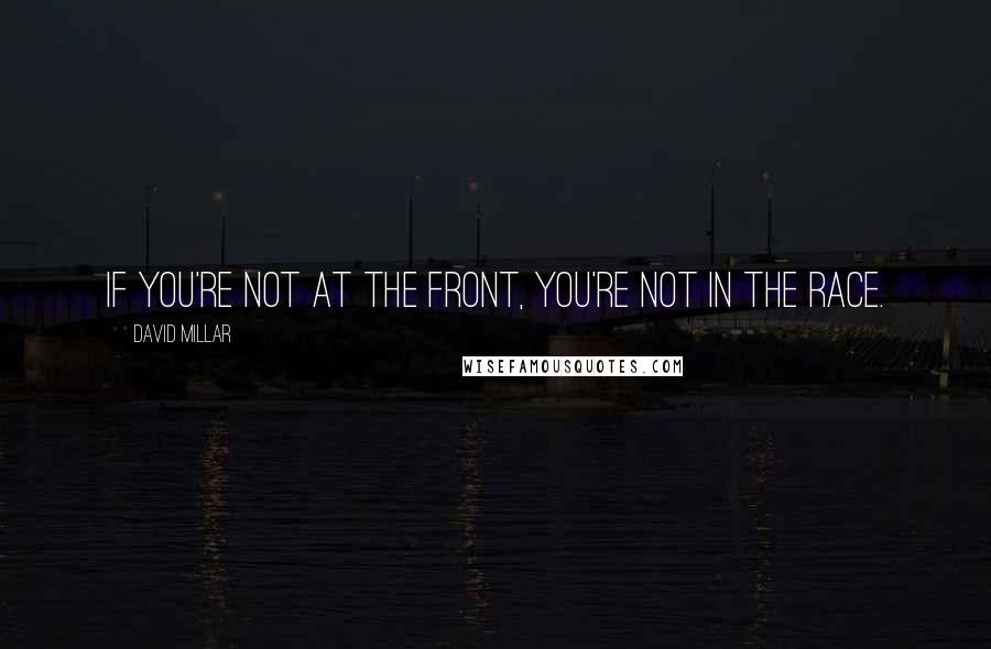 David Millar Quotes: If you're not at the front, you're not in the race.
