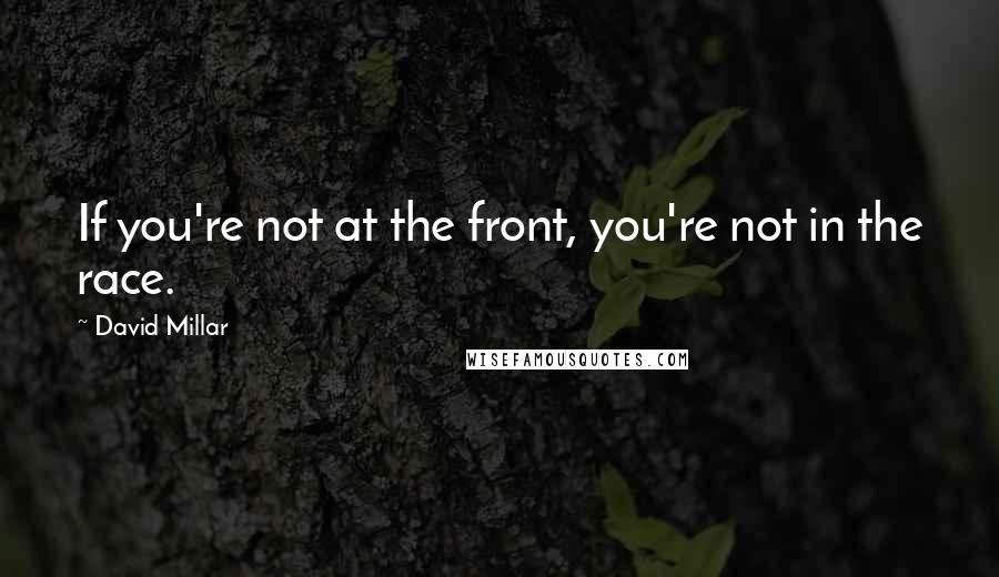 David Millar Quotes: If you're not at the front, you're not in the race.