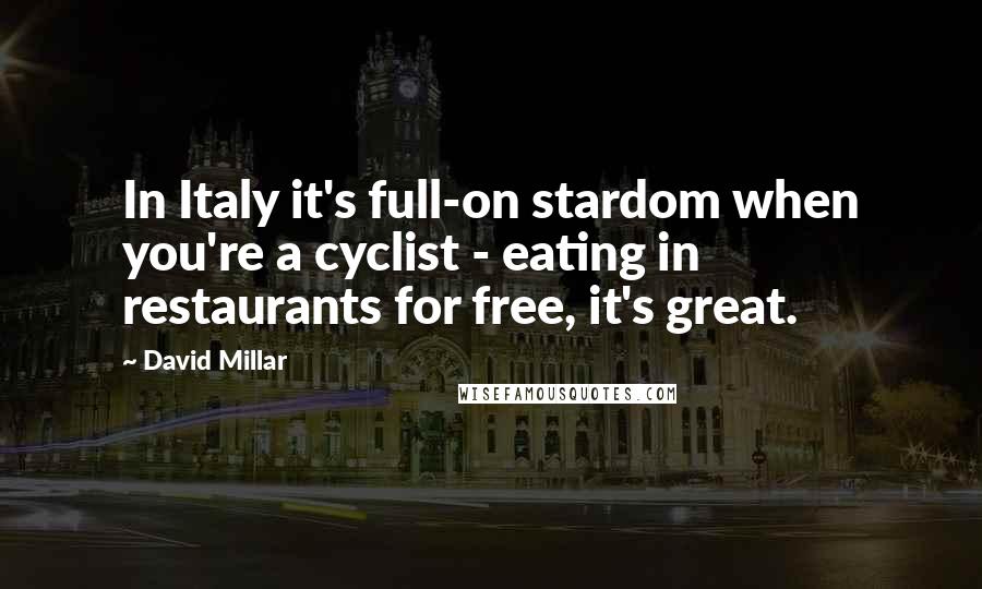 David Millar Quotes: In Italy it's full-on stardom when you're a cyclist - eating in restaurants for free, it's great.