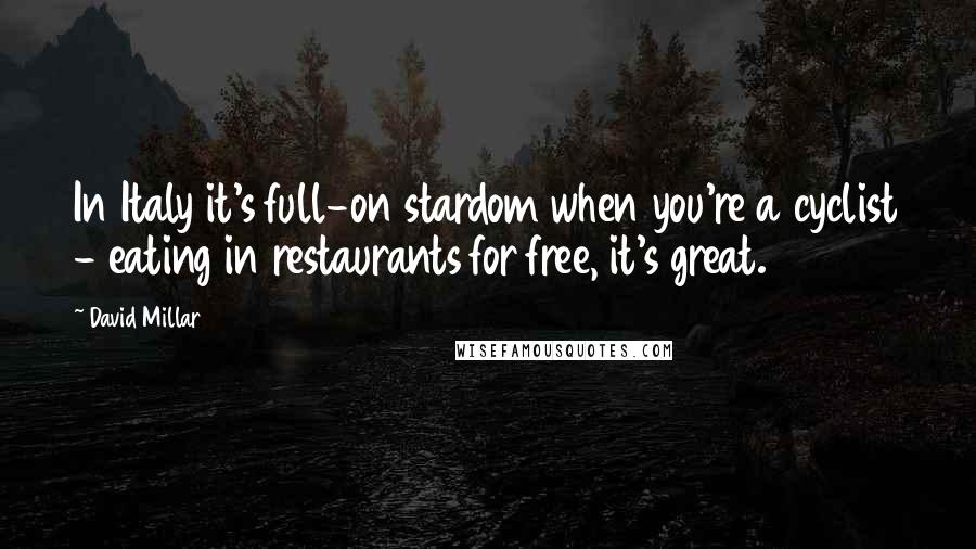 David Millar Quotes: In Italy it's full-on stardom when you're a cyclist - eating in restaurants for free, it's great.