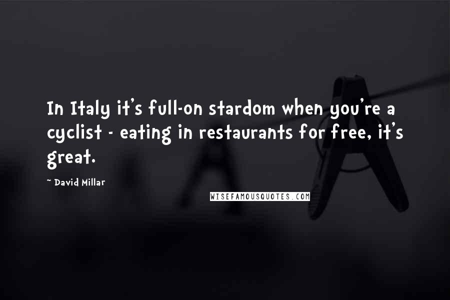 David Millar Quotes: In Italy it's full-on stardom when you're a cyclist - eating in restaurants for free, it's great.