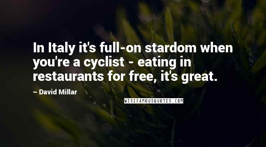 David Millar Quotes: In Italy it's full-on stardom when you're a cyclist - eating in restaurants for free, it's great.